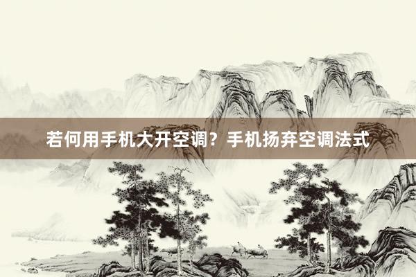 若何用手机大开空调？手机扬弃空调法式